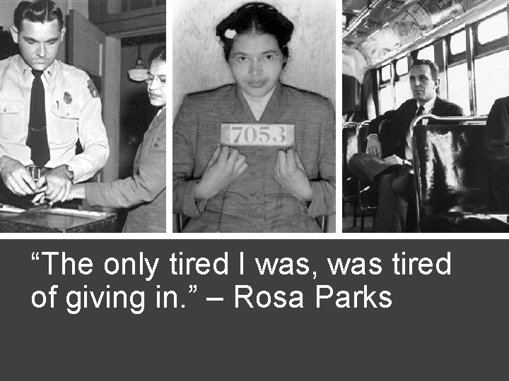 “The only tired I was, was tired of giving in. ” – Rosa Parks