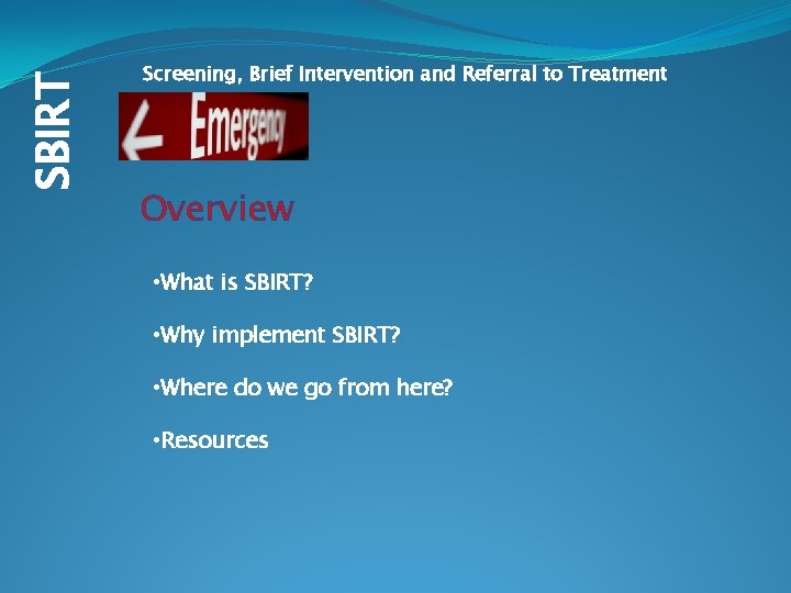 SBIRT Screening, Brief Intervention and Referral to Treatment Overview • What is SBIRT? •