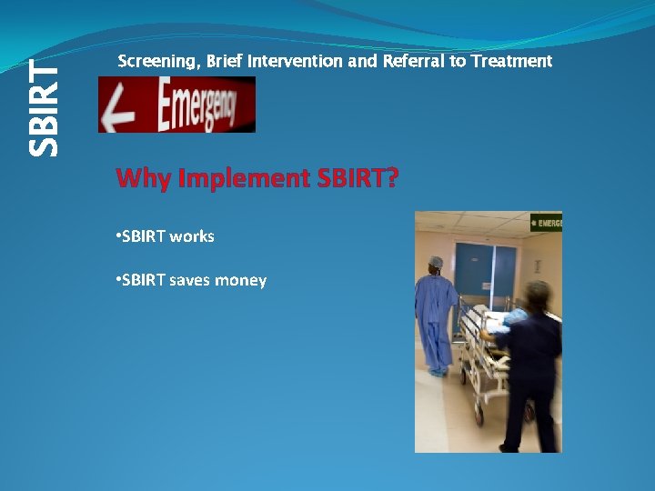 SBIRT Screening, Brief Intervention and Referral to Treatment Why Implement SBIRT? • SBIRT works