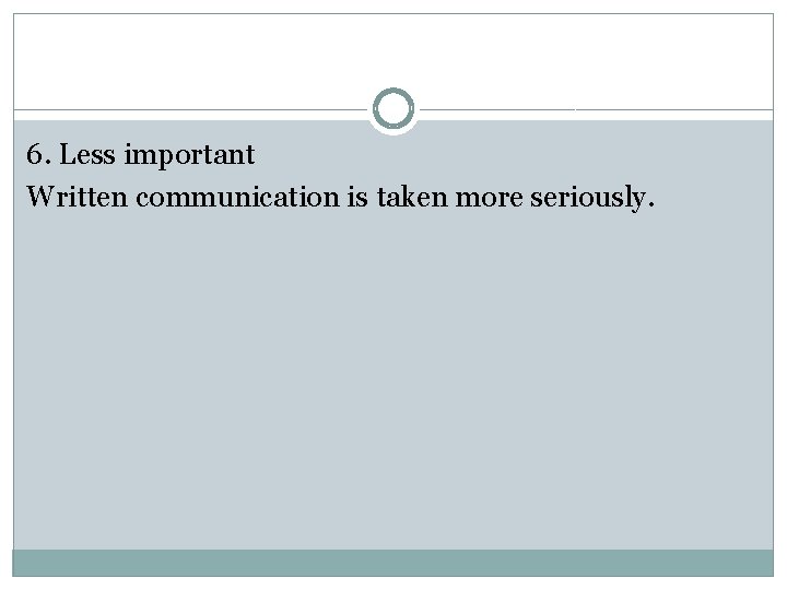 6. Less important Written communication is taken more seriously. 