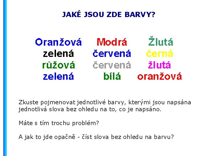 JAKÉ JSOU ZDE BARVY? Zkuste pojmenovat jednotlivé barvy, kterými jsou napsána jednotlivá slova bez