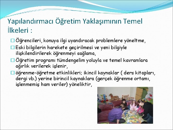 Yapılandırmacı Öğretim Yaklaşımının Temel İlkeleri : � Öğrencileri, konuya ilgi uyandıracak problemlere yöneltme, �