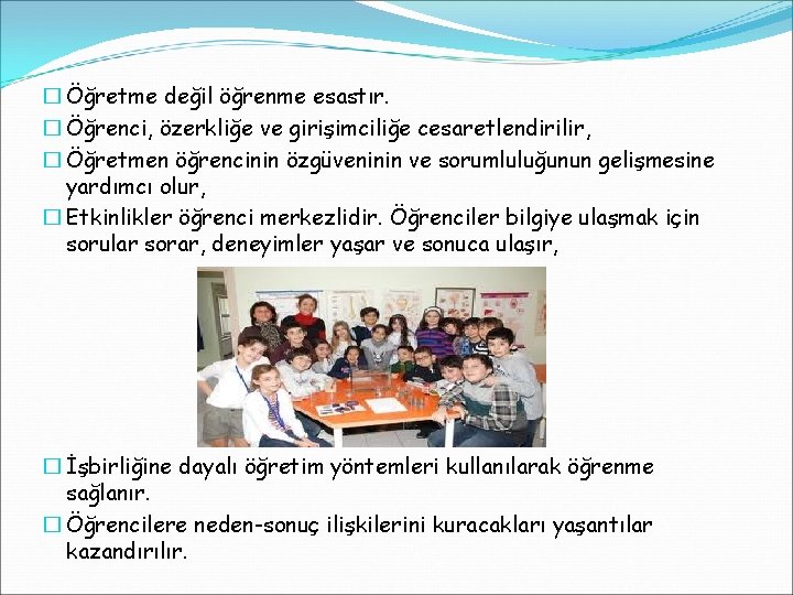 � Öğretme değil öğrenme esastır. � Öğrenci, özerkliğe ve girişimciliğe cesaretlendirilir, � Öğretmen öğrencinin