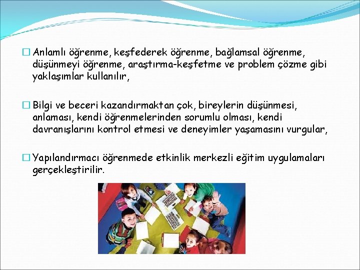 � Anlamlı öğrenme, keşfederek öğrenme, bağlamsal öğrenme, düşünmeyi öğrenme, araştırma-keşfetme ve problem çözme gibi