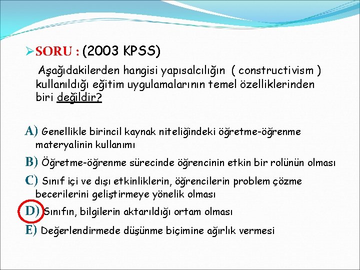 Ø SORU : (2003 KPSS) Aşağıdakilerden hangisi yapısalcılığın ( constructivism ) kullanıldığı eğitim uygulamalarının