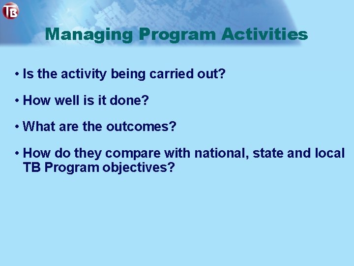 Managing Program Activities • Is the activity being carried out? • How well is