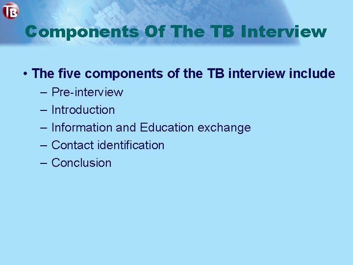 Components Of The TB Interview • The five components of the TB interview include