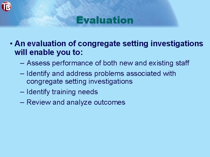 Evaluation • An evaluation of congregate setting investigations will enable you to: – Assess
