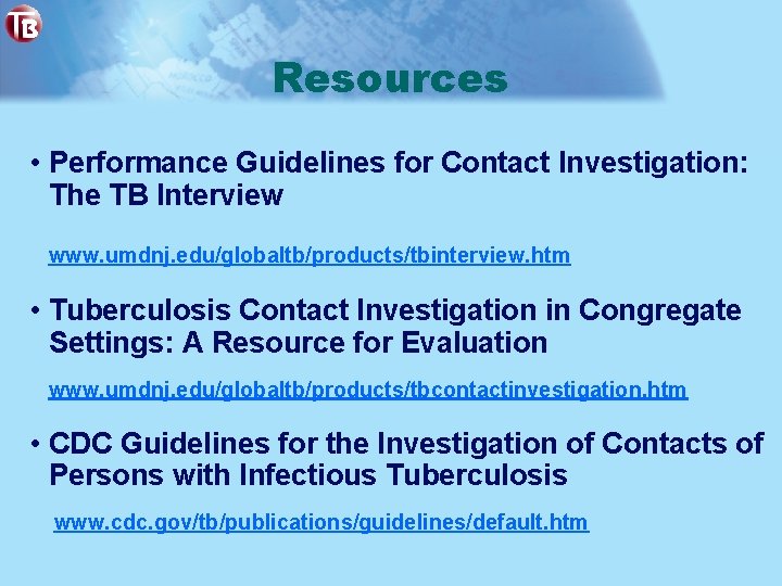 Resources • Performance Guidelines for Contact Investigation: The TB Interview www. umdnj. edu/globaltb/products/tbinterview. htm