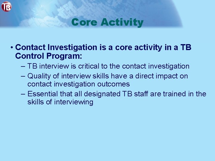 Core Activity • Contact Investigation is a core activity in a TB Control Program:
