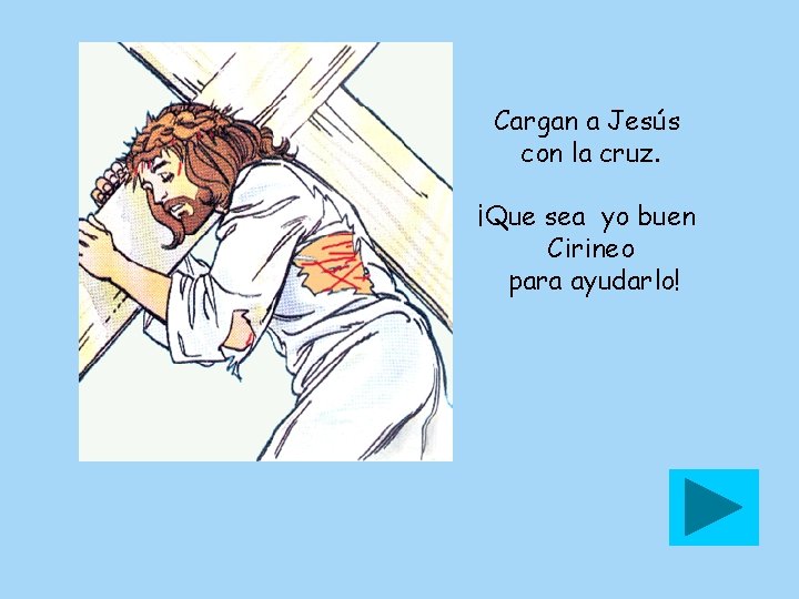 Cargan a Jesús con la cruz. ¡Que sea yo buen Cirineo para ayudarlo! 