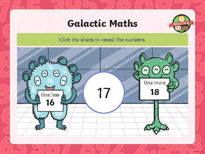 Galactic Maths Click the aliens to reveal the numbers. One less 16 17 One