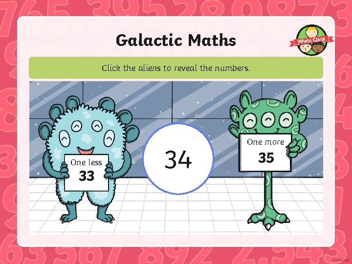 Galactic Maths Click the aliens to reveal the numbers. One less 33 34 One