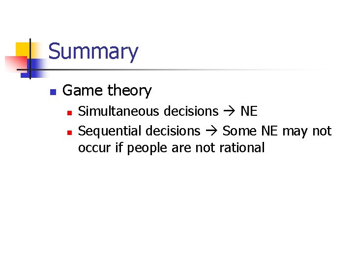 Summary n Game theory n n Simultaneous decisions NE Sequential decisions Some NE may