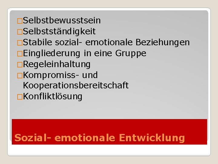 �Selbstbewusstsein �Selbstständigkeit �Stabile sozial- emotionale Beziehungen �Eingliederung in eine Gruppe �Regeleinhaltung �Kompromiss- und Kooperationsbereitschaft