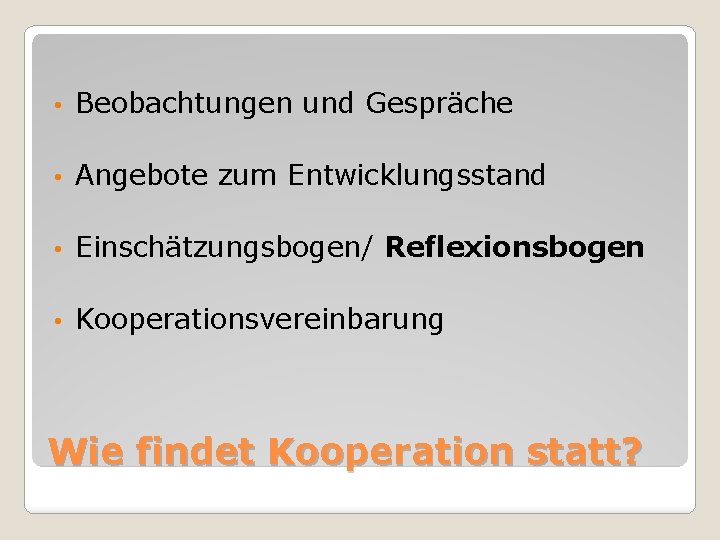  • Beobachtungen und Gespräche • Angebote zum Entwicklungsstand • Einschätzungsbogen/ Reflexionsbogen • Kooperationsvereinbarung