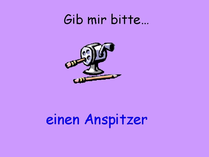 Gib mir bitte… einen Anspitzer 