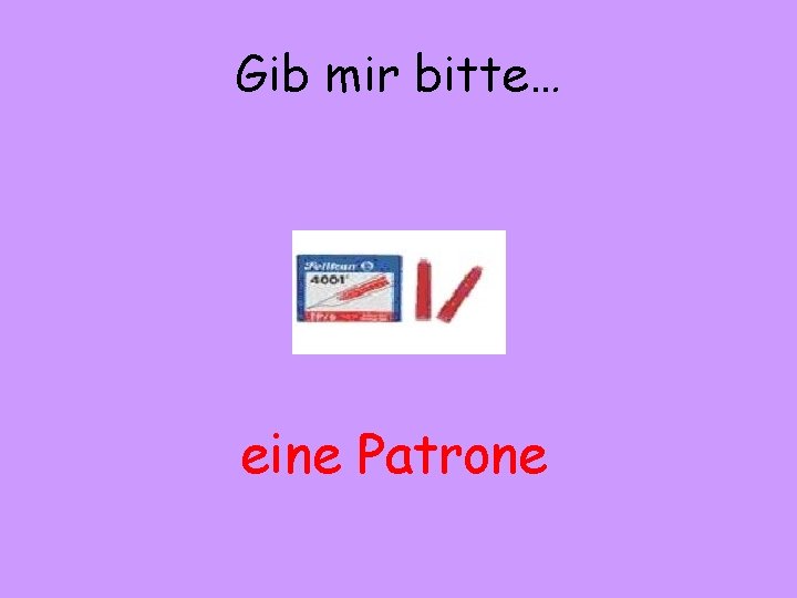 Gib mir bitte… eine Patrone 