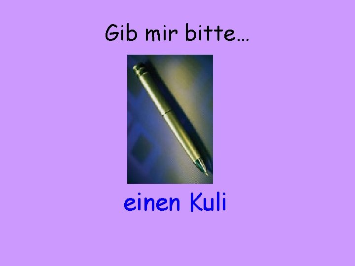 Gib mir bitte… einen Kuli 