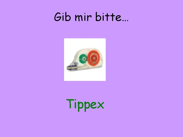 Gib mir bitte… Tippex 