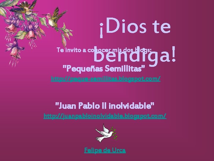 ¡Dios te bendiga! Te invito a conocer mis dos blogs: "Pequeñas Semillitas" http: //peque-semillitas.