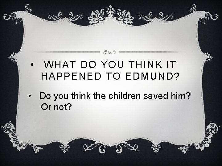  • WHAT DO YOU THINK IT HAPPENED TO EDMUND? • Do you think