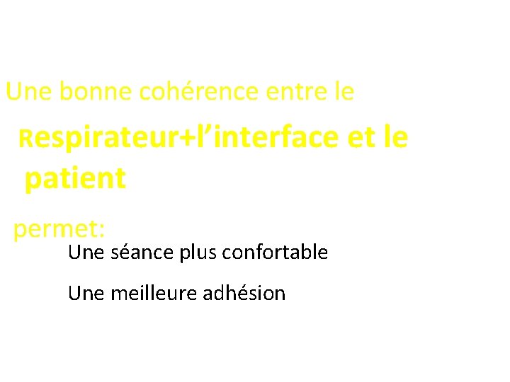 Une bonne cohérence entre le Respirateur+l’interface et le patient permet: Une séance plus confortable
