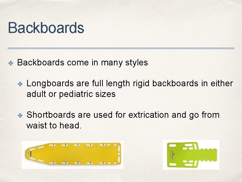 Backboards ✤ Backboards come in many styles ✤ Longboards are full length rigid backboards