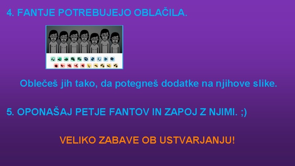 4. FANTJE POTREBUJEJO OBLAČILA. Oblečeš jih tako, da potegneš dodatke na njihove slike. 5.