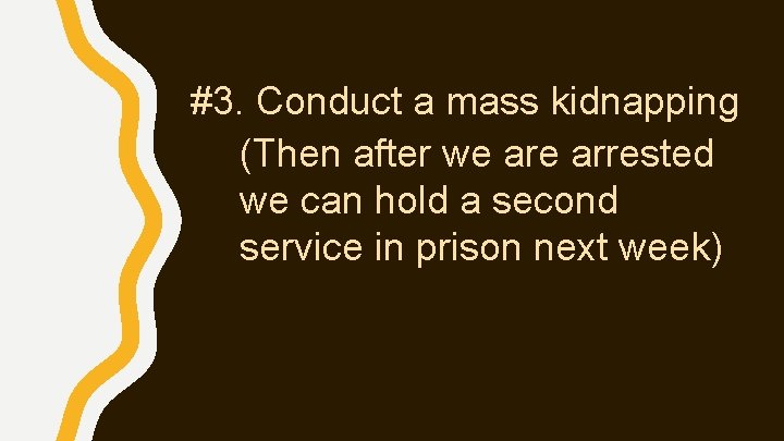 #3. Conduct a mass kidnapping (Then after we arrested we can hold a second