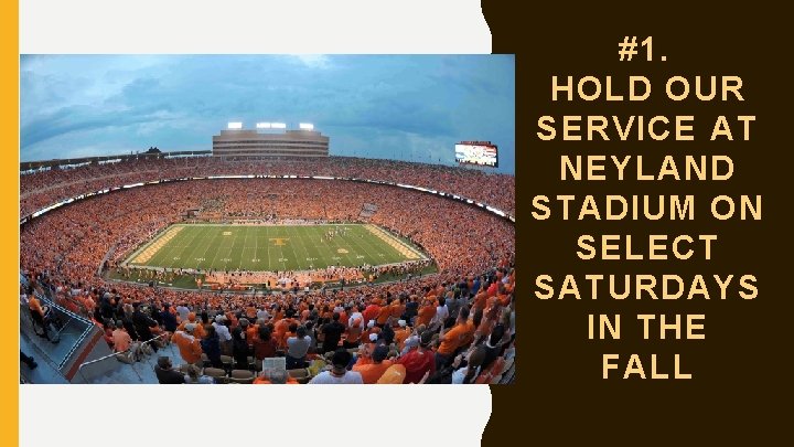 #1. HOLD OUR SERVICE AT NEYLAND STADIUM ON SELECT SATURDAYS IN THE FALL 