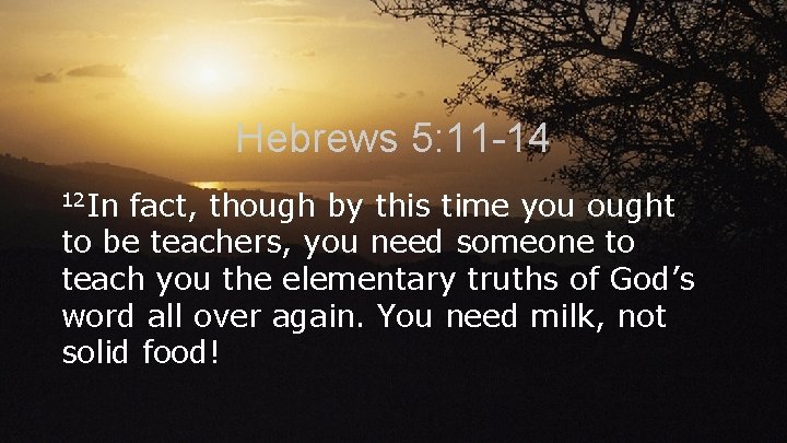 Hebrews 5: 11 -14 12 In fact, though by this time you ought to