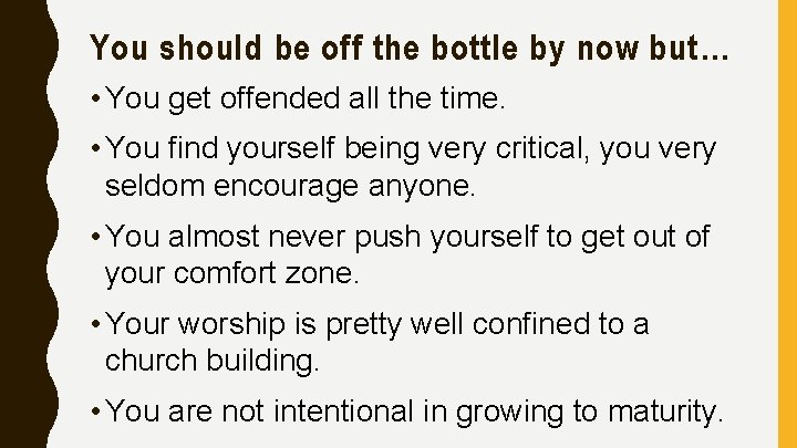 You should be off the bottle by now but… • You get offended all