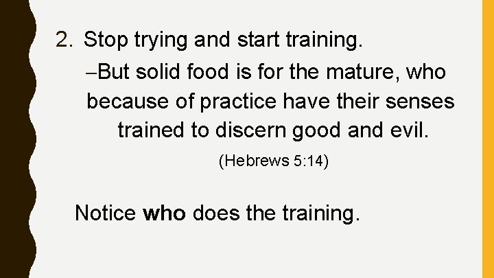 2. Stop trying and start training. –But solid food is for the mature, who