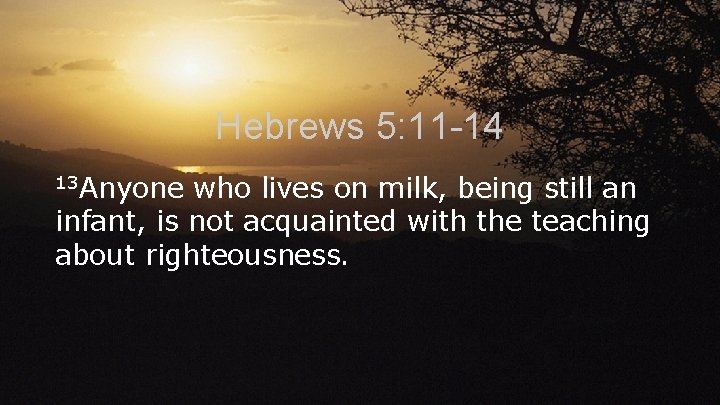 Hebrews 5: 11 -14 13 Anyone who lives on milk, being still an infant,