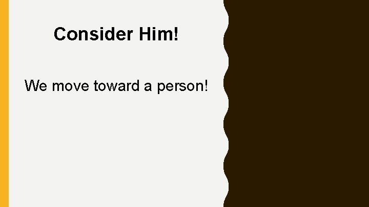 Consider Him! We move toward a person! 