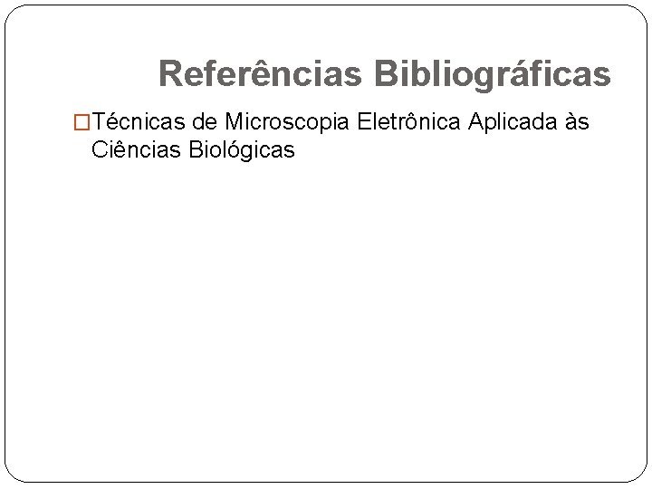 Referências Bibliográficas �Técnicas de Microscopia Eletrônica Aplicada às Ciências Biológicas 