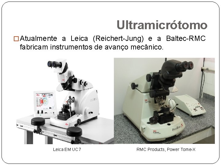 Ultramicrótomo � Atualmente a Leica (Reichert-Jung) e a Baltec-RMC fabricam instrumentos de avanço mecânico.