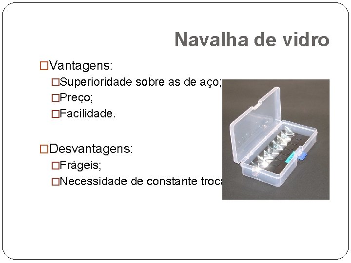 Navalha de vidro �Vantagens: �Superioridade sobre as de aço; �Preço; �Facilidade. �Desvantagens: �Frágeis; �Necessidade