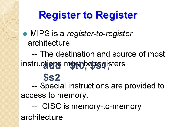 Register to Register MIPS is a register-to-register architecture -- The destination and source of