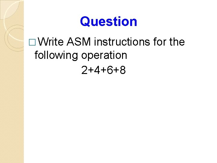 Question � Write ASM instructions for the following operation 2+4+6+8 