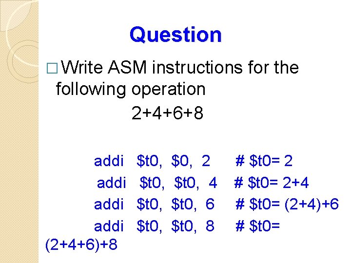 Question � Write ASM instructions for the following operation 2+4+6+8 addi (2+4+6)+8 $t 0,