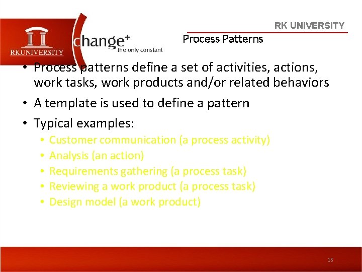 RK UNIVERSITY Process Patterns • Process patterns define a set of activities, actions, work
