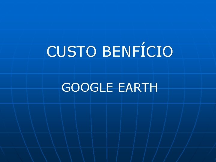 CUSTO BENFÍCIO GOOGLE EARTH 