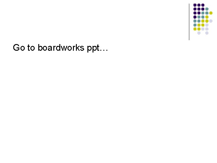 Go to boardworks ppt… 