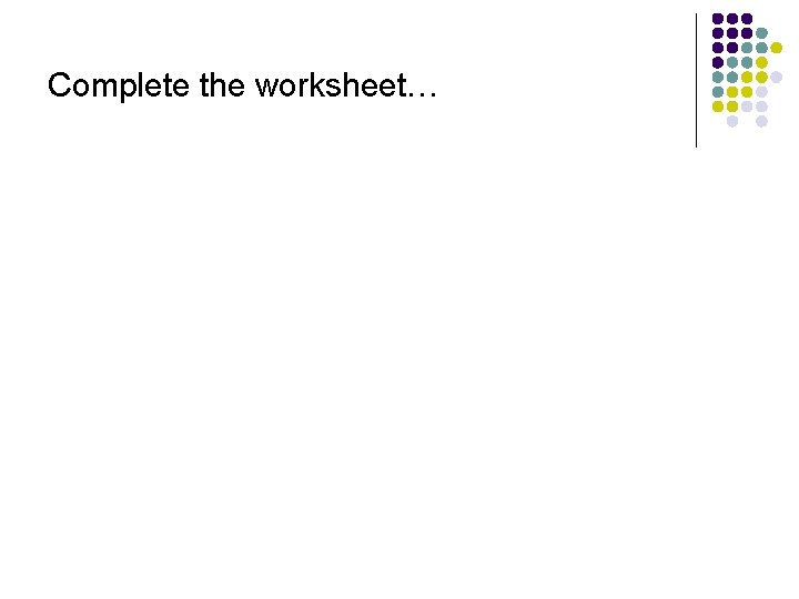 Complete the worksheet… 