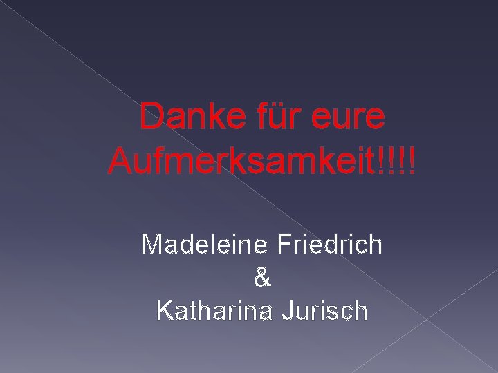Danke für eure Aufmerksamkeit!!!! Madeleine Friedrich & Katharina Jurisch 