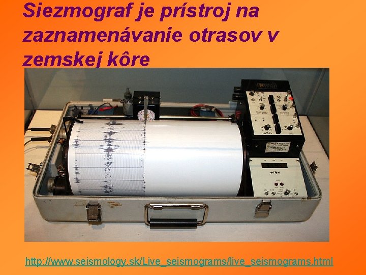 Siezmograf je prístroj na zaznamenávanie otrasov v zemskej kôre http: //www. seismology. sk/Live_seismograms/live_seismograms. html Siezmograf je prístroj na zaznamenávanie otrasov v zemskej kôre http: //www. seismology. sk/Live_seismograms/live_seismograms. html