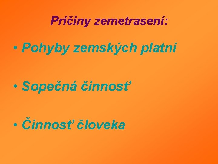 Príčiny zemetrasení: • Pohyby zemských platní • Sopečná činnosť • Činnosť človeka Príčiny zemetrasení: • Pohyby zemských platní • Sopečná činnosť • Činnosť človeka