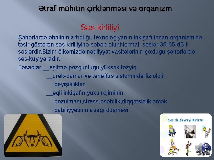 Ətraf mühitin çirklənməsi və orqanizm Səs kirliliyi Şəhərlərdə əhalinin artıqlığı, texnologiyanın inkişafı insan orqanizminə